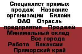 Специалист прямых продаж › Название организации ­ Билайн, ОАО › Отрасль предприятия ­ Продажи › Минимальный оклад ­ 15 000 - Все города Работа » Вакансии   . Приморский край,Спасск-Дальний г.